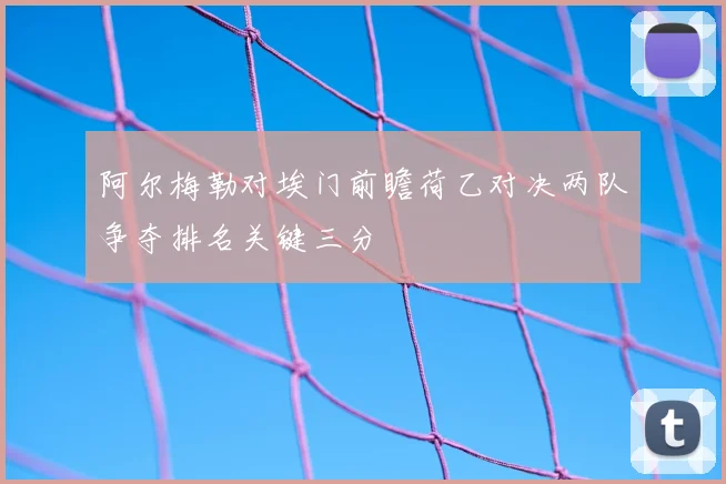 阿尔梅勒对埃门前瞻荷乙对决两队争夺排名关键三分