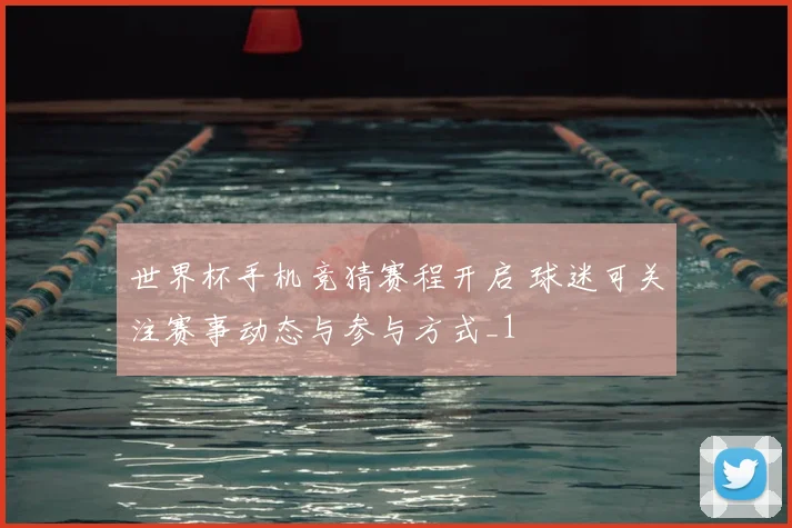 世界杯手机竞猜赛程开启 球迷可关注赛事动态与参与方式_1
