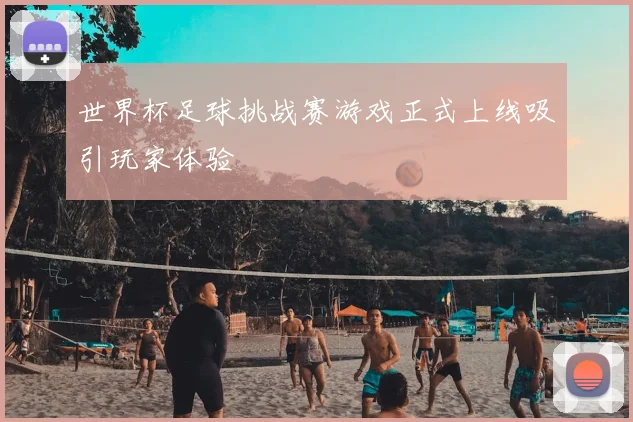 世界杯足球挑战赛游戏正式上线吸引玩家体验