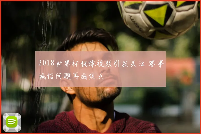 2018世界杯假球视频引发关注 赛事诚信问题再成焦点