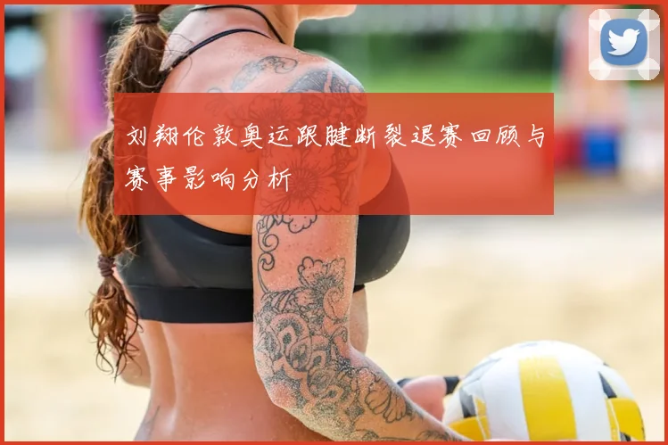 刘翔伦敦奥运跟腱断裂退赛回顾与赛事影响分析