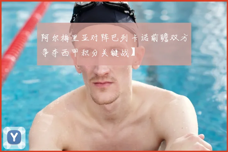 阿尔梅里亚对阵巴列卡诺前瞻双方争夺西甲积分关键战】
