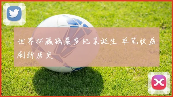 世界杯赢钱最多纪录诞生 单笔收益刷新历史