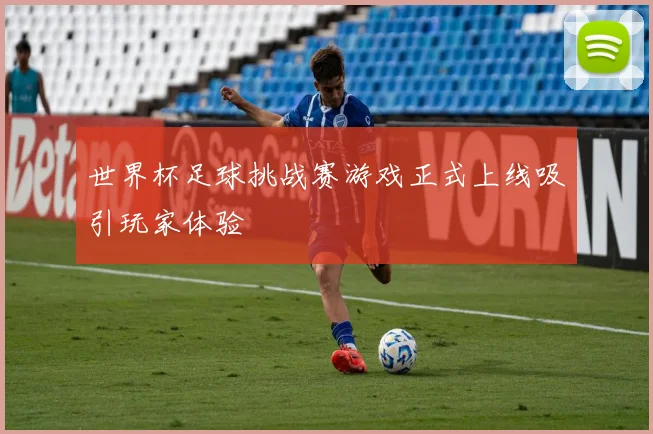 世界杯足球挑战赛游戏正式上线吸引玩家体验
