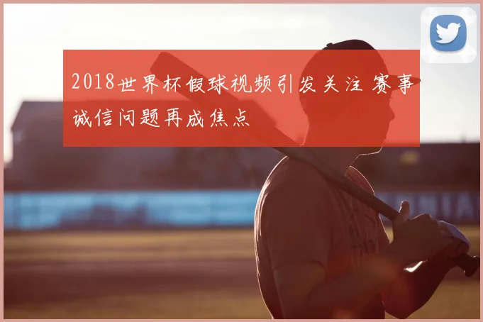 2018世界杯假球视频引发关注 赛事诚信问题再成焦点