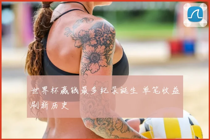 世界杯赢钱最多纪录诞生 单笔收益刷新历史