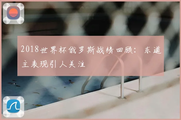 2018世界杯俄罗斯战绩回顾:东道主表现引人关注