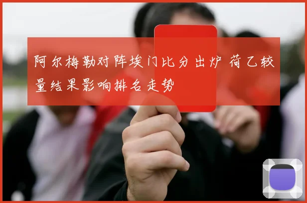 阿尔梅勒对阵埃门比分出炉 荷乙较量结果影响排名走势