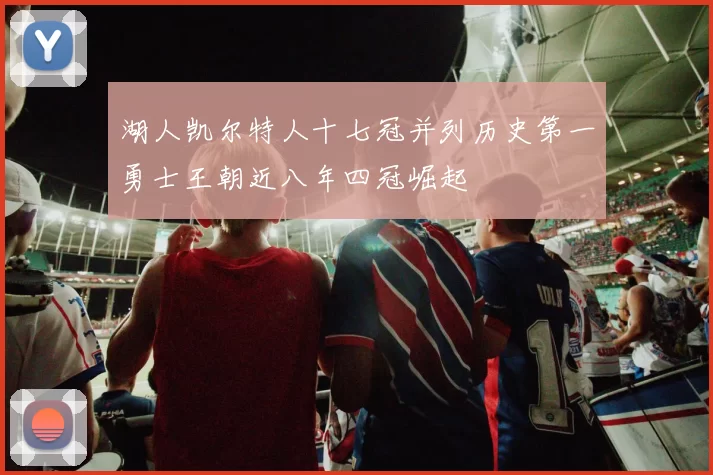 湖人凯尔特人十七冠并列历史第一勇士王朝近八年四冠崛起