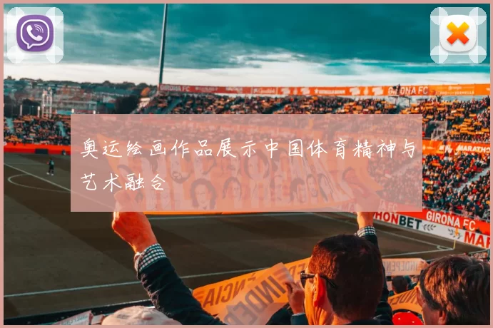 奥运绘画作品展示中国体育精神与艺术融合