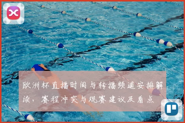 欧洲杯直播时间与转播频道安排解读，赛程冲突与观赛建议及看点