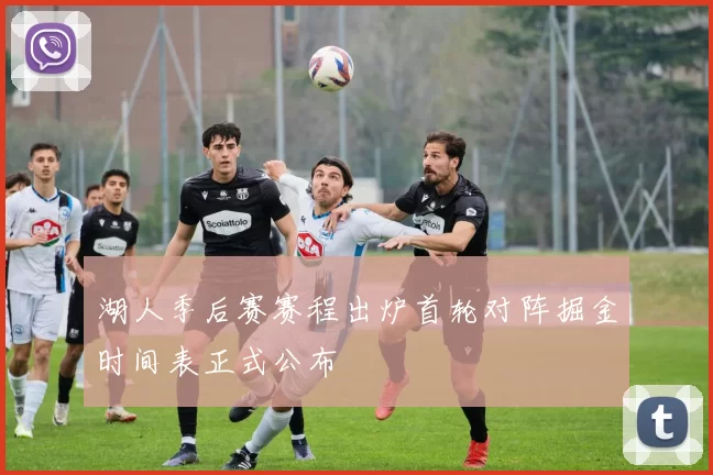 湖人季后赛赛程出炉首轮对阵掘金时间表正式公布