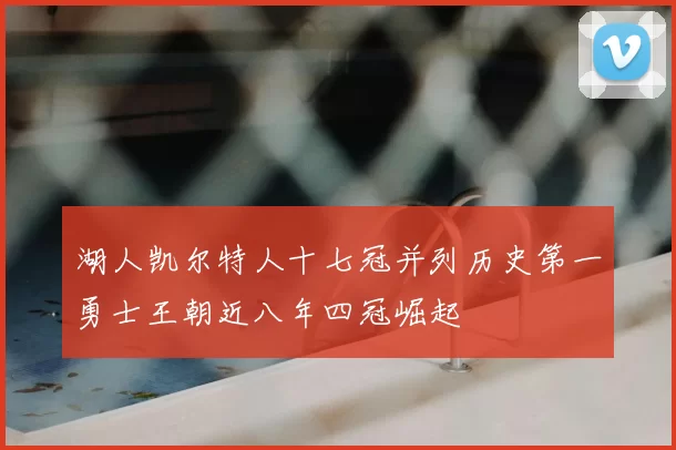 湖人凯尔特人十七冠并列历史第一勇士王朝近八年四冠崛起