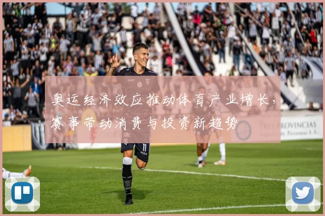 奥运经济效应推动体育产业增长，赛事带动消费与投资新趋势